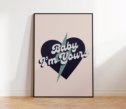 Baby I'm Yours Print