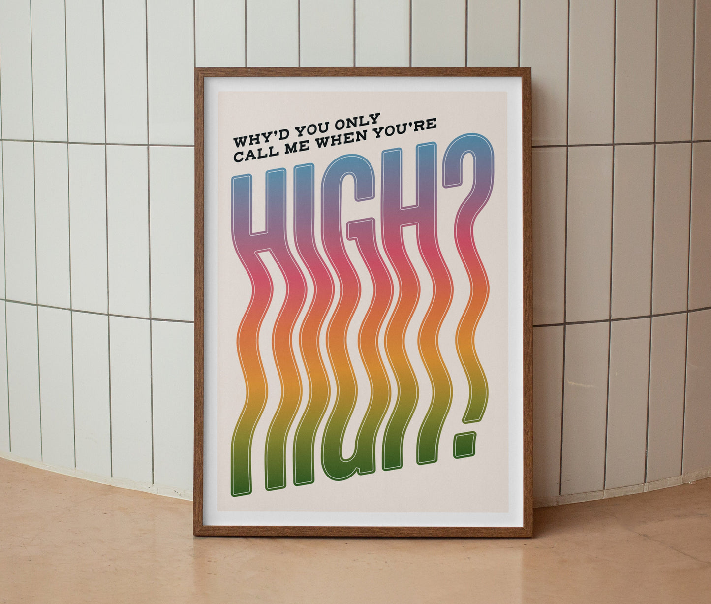 Why’d You Only Call Me When You’re High? Print