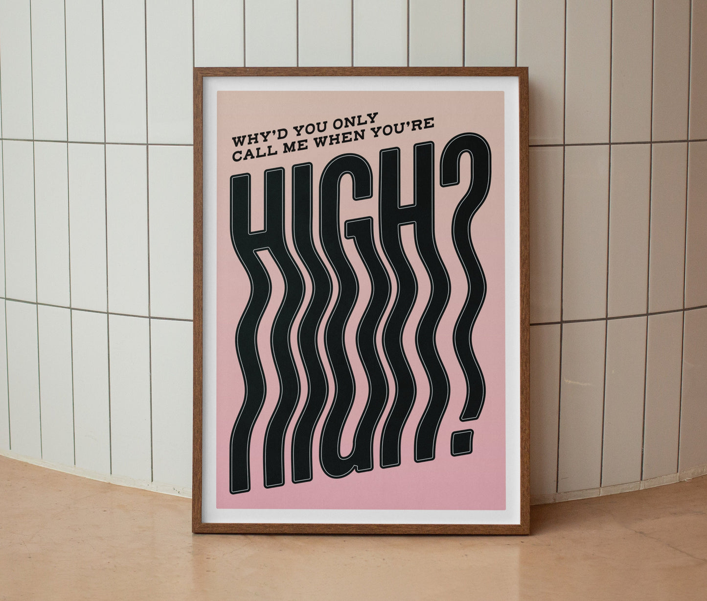 Why’d You Only Call Me When You’re High? Print