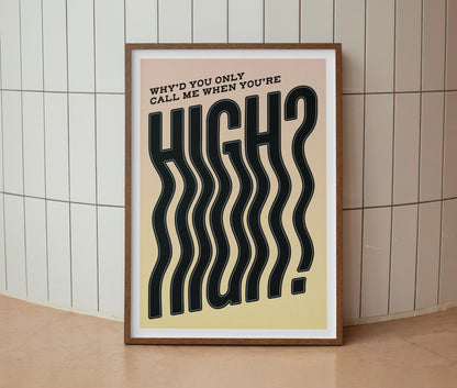 Why’d You Only Call Me When You’re High? Print