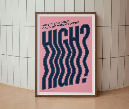 Why’d You Only Call Me When You’re High? Print