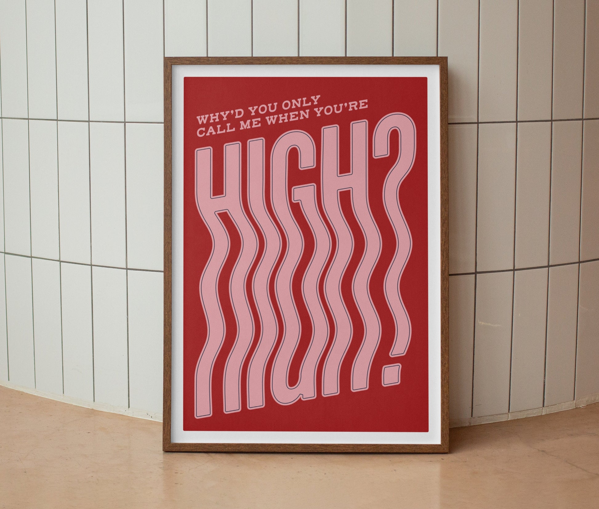 Why’d You Only Call Me When You’re High? Print