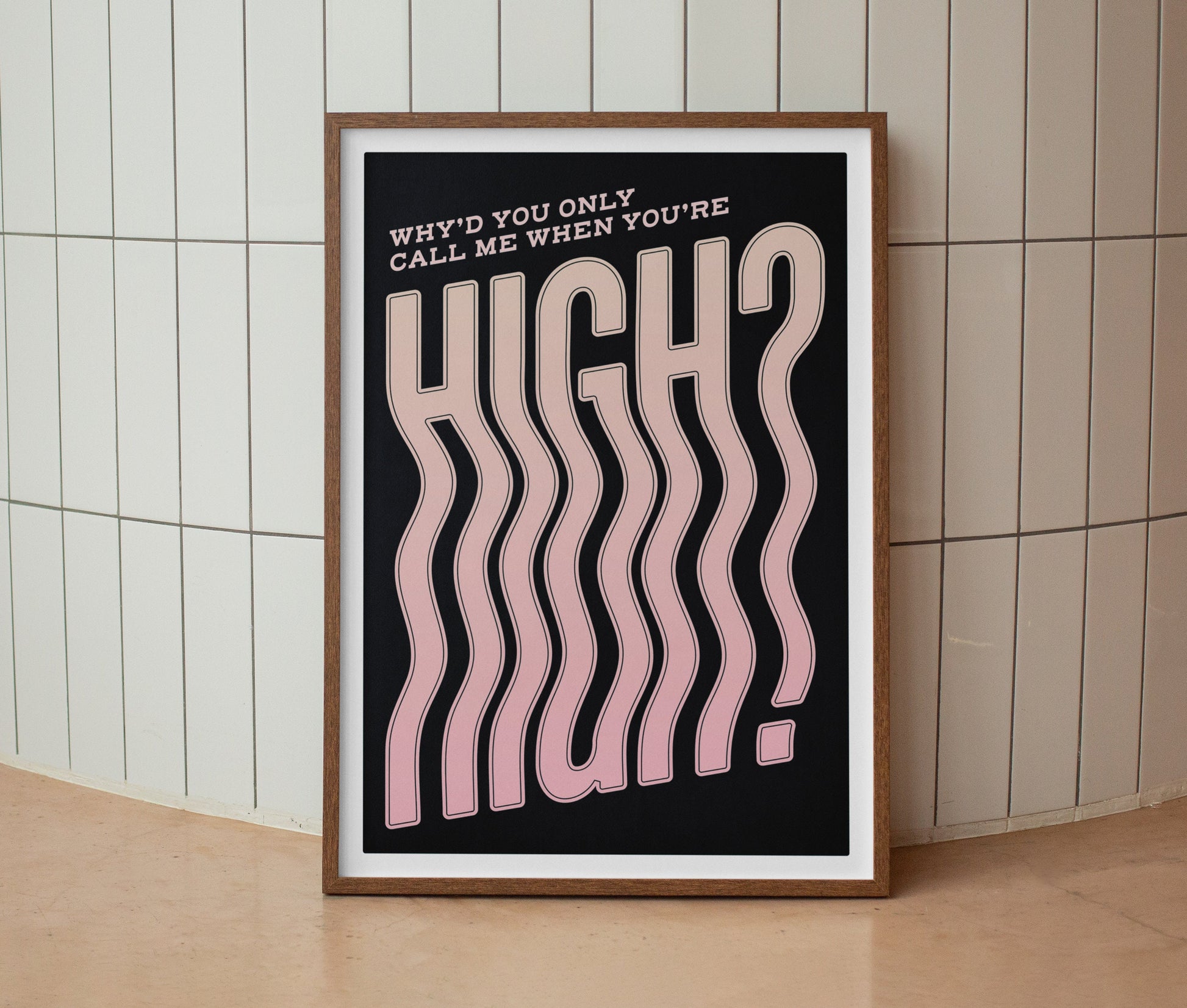Why’d You Only Call Me When You’re High? Print
