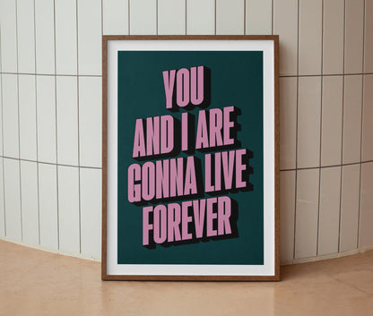 You And I Are Gonna Live Forever Print
