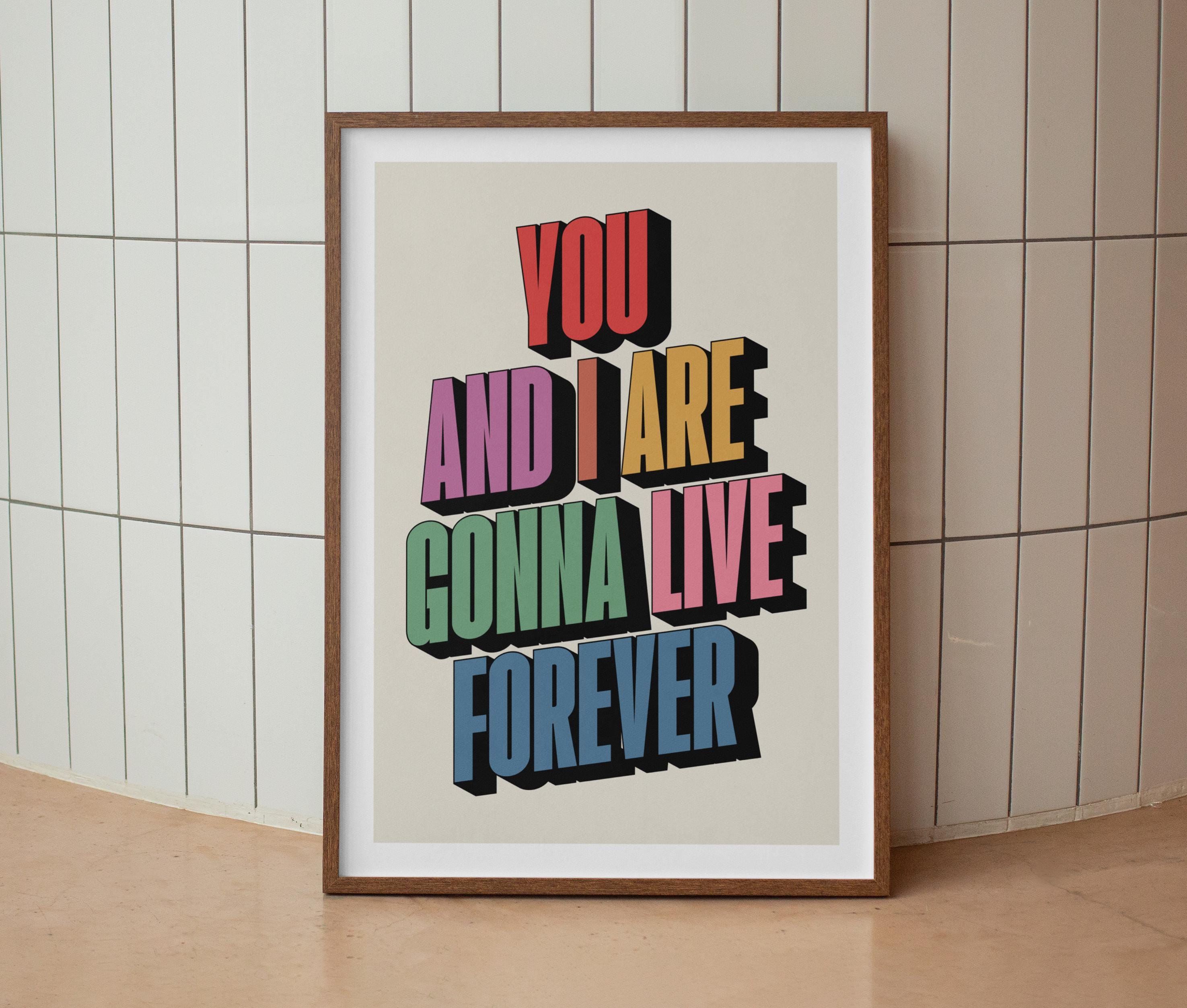 You And I Are Gonna Live Forever Print