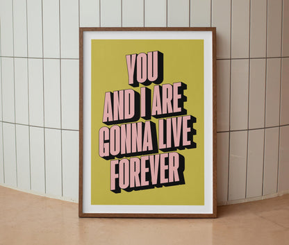 You And I Are Gonna Live Forever Print