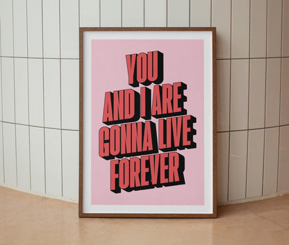 You And I Are Gonna Live Forever Print