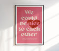 We Could Be Nice To Each Other Print