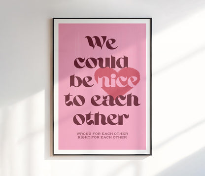 We Could Be Nice To Each Other Print